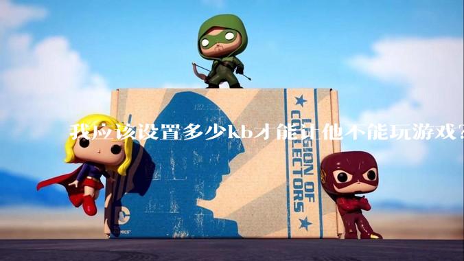 我应该设置多少kb才能让他不能玩游戏？