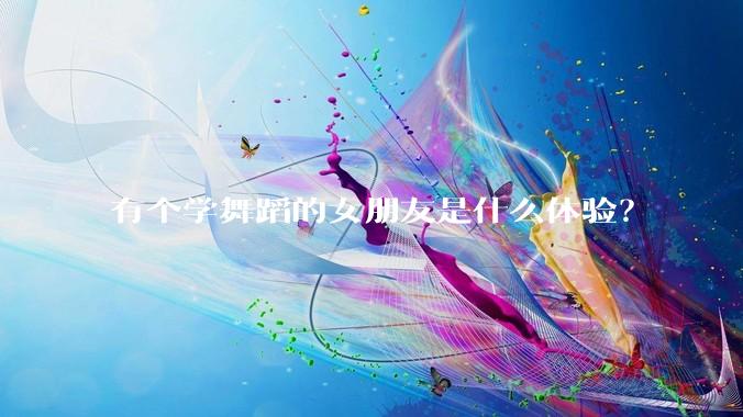 有个学舞蹈的女朋友是什么体验？