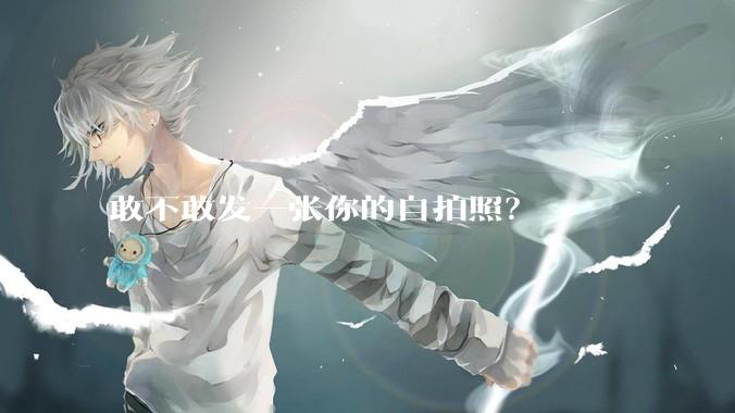 敢不敢发一张你的自拍照？