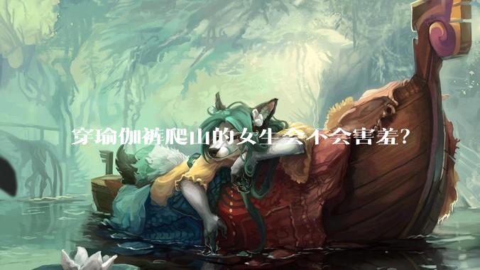 穿瑜伽裤爬山的女生会不会害羞？