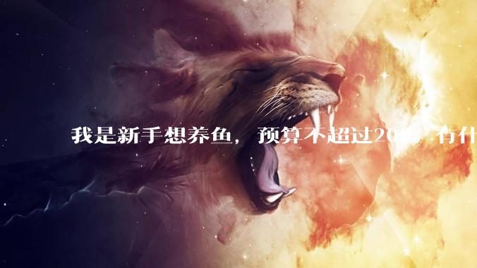 我是新手想养鱼，预算不超过200。有什么好的建议或者禁忌吗。？