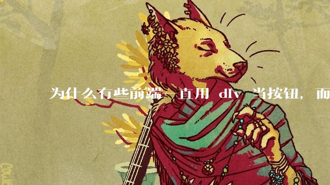 为什么有些前端一直用 div 当按钮，而不是用 button？