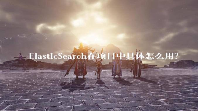 ElasticSearch在项目中具体怎么用？