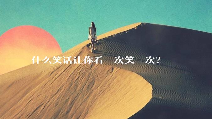 什么笑话让你看一次笑一次？