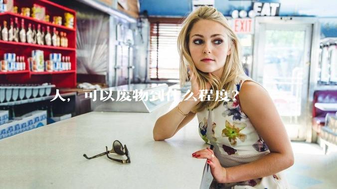 人，可以废物到什么程度？