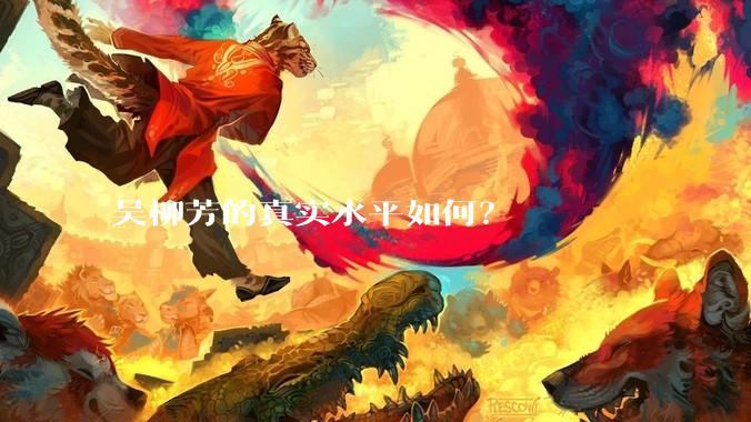吴柳芳的真实水平如何？