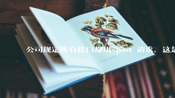 公司规定所有接口都用 post 请求，这是为什么？