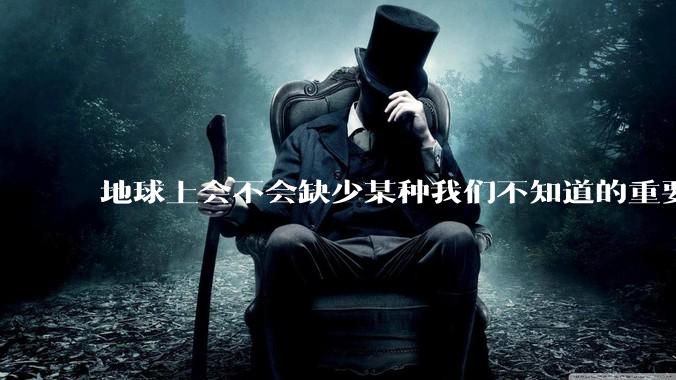 地球上会不会缺少某种我们不知道的重要***，导致咱们无意识中科技树落后了?