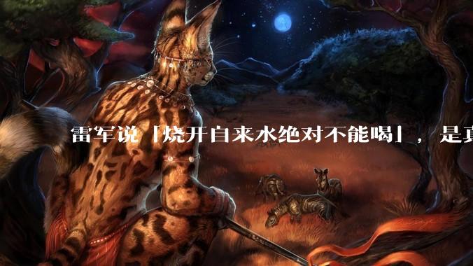 雷军说「烧开自来水绝对不能喝」，是真的吗?