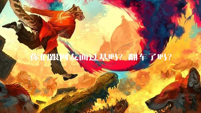 你们跟网友面过基吗？翻车了吗？