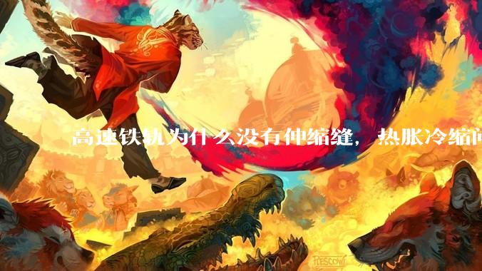 高速铁轨为什么没有伸缩缝，热胀冷缩问题是怎么解决的?