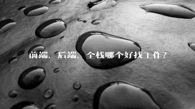 前端，后端，全栈哪个好找工作？