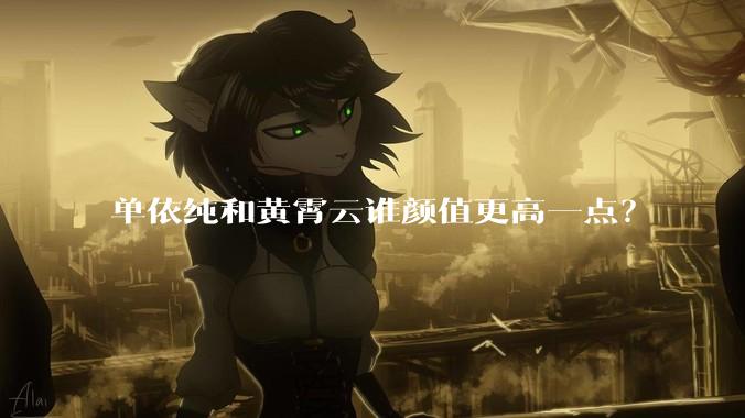 单依纯和黄霄云谁颜值更高一点？