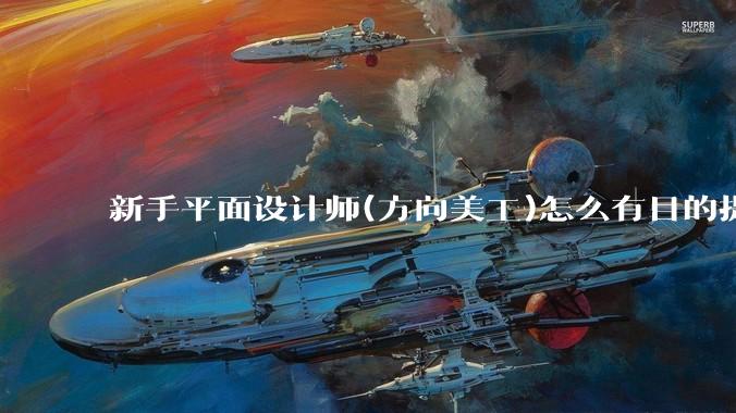 新手平面设计师(方向美工)怎么有目的提升设计能力？