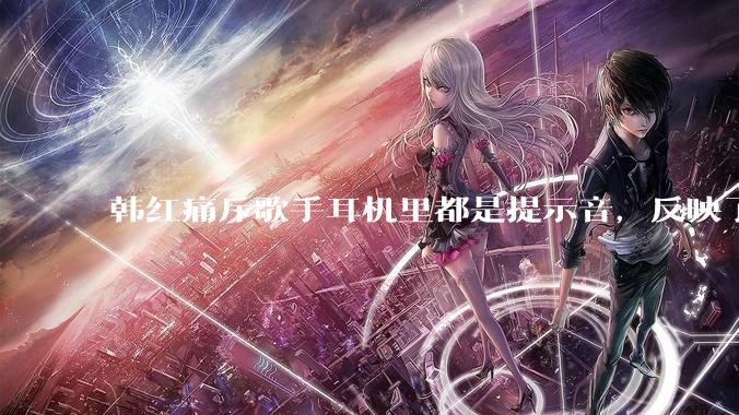 韩红痛斥歌手耳机里都是提示音，反映了行业的哪些问题？提示音是歌手表演的必要辅助吗？