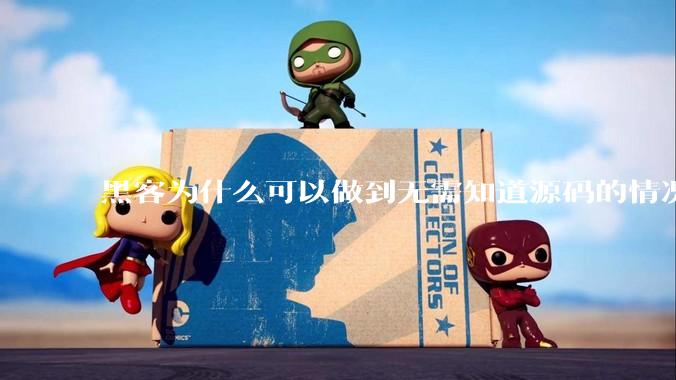 黑客为什么可以做到无需知道源码的情况下找出系统漏洞？