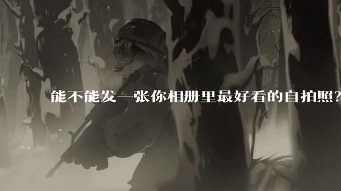 能不能发一张你相册里最好看的自拍照？