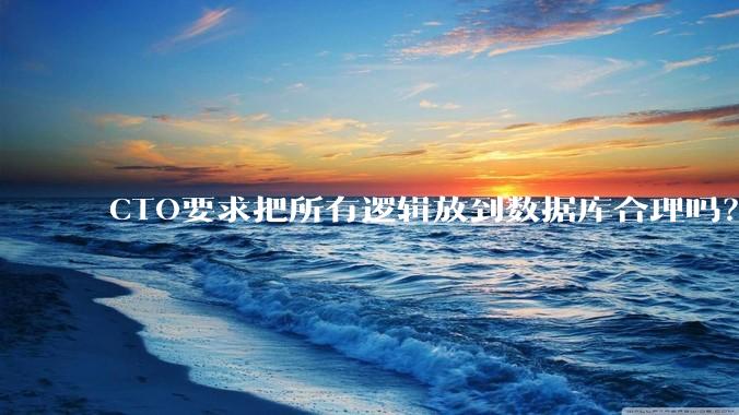 CTO要求把所有逻辑放到数据库合理吗？